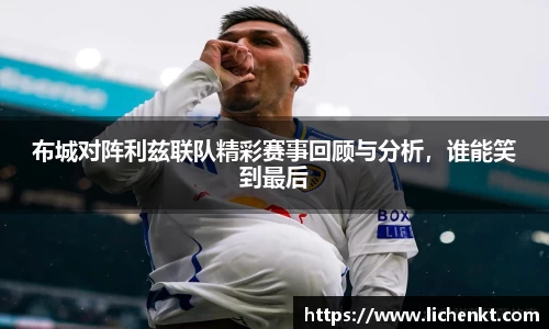 布城对阵利兹联队精彩赛事回顾与分析，谁能笑到最后